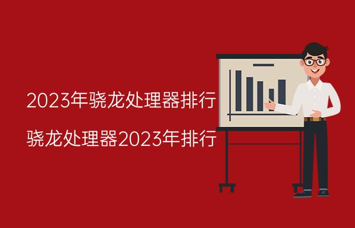 2023年骁龙处理器排行 骁龙处理器2023年排行